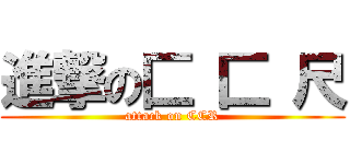 進撃の匚 匚 尺 (attack on CCR)