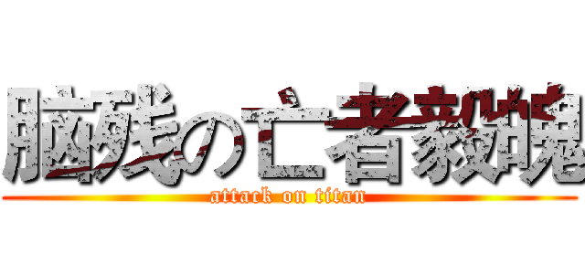 脑残の亡者毅魄 (attack on titan)