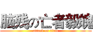 脑残の亡者毅魄 (attack on titan)