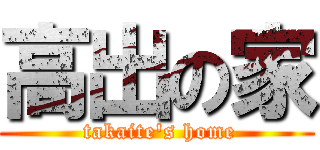 高出の家 ( takaite's home)