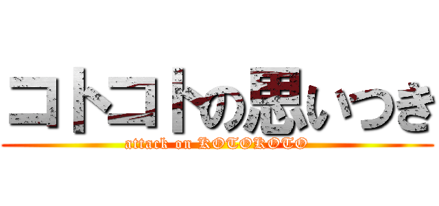 コトコトの思いつき (attack on KOTOKOTO)