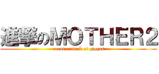 進撃のＭＯＴＨＥＲ２ (counterattack of giygas)