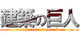 建築の巨人 (architect teruaki.I)