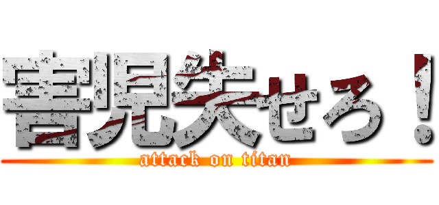 害児失せろ！ (attack on titan)