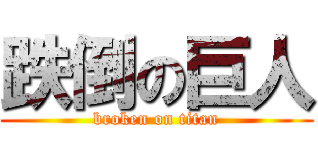 跌倒の巨人 (broken on titan)