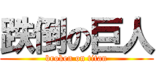 跌倒の巨人 (broken on titan)