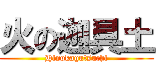 火の迦具土 (Hinokagutsuchi)