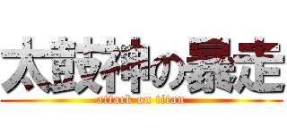 太鼓神の暴走 (attack on titan)