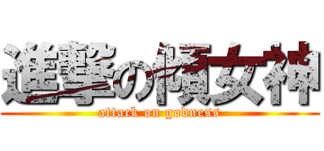 進撃の傾女神 (attack on godness)