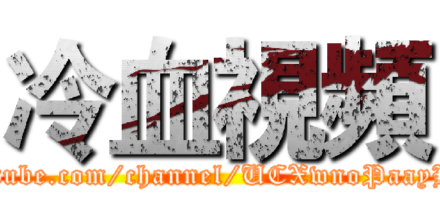 冷血視頻 (https://www.youtube.com/channel/UCXwnoPaayHayPgl2uOipfdA)