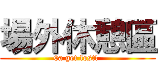 場外休憩區 (0a get lost! )
