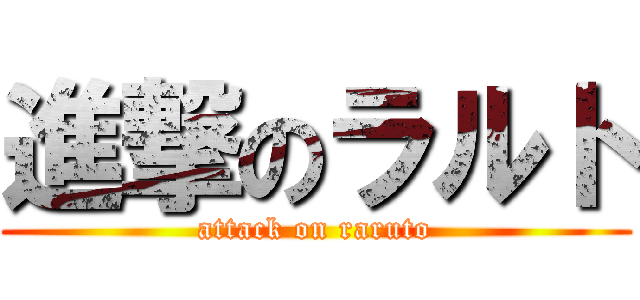 進撃のラルト (attack on raruto)