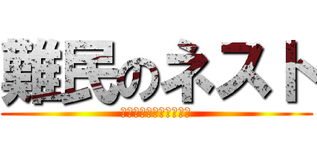 難民のネスト (知らぬ間にキャンプ入り)