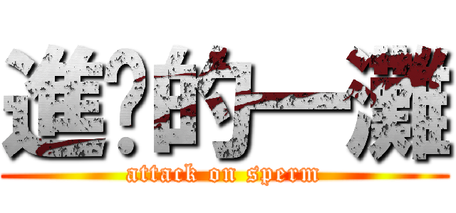 進擊的一灘 (attack on sperm)