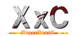 ＸｘＣ (XuperXoniC)