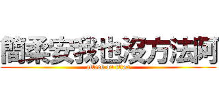 簡柔安我也沒方法阿 (attack on titan)