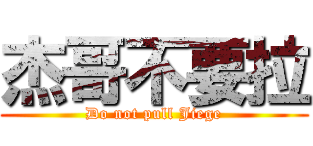 杰哥不要拉 (Do not pull Jiege)