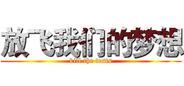 放飞我们的梦想 (kill the tests)