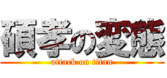 碩孝の変態 (attack on titan)