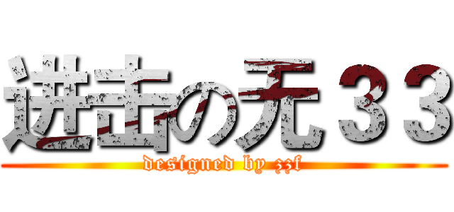 进击の无３３ (designed by zzf)