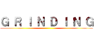 Ｇ Ｒ Ｉ Ｎ Ｄ Ｉ Ｎ Ｇ ()
