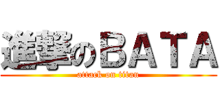 進撃のＢＡＴＡ (attack on titan)