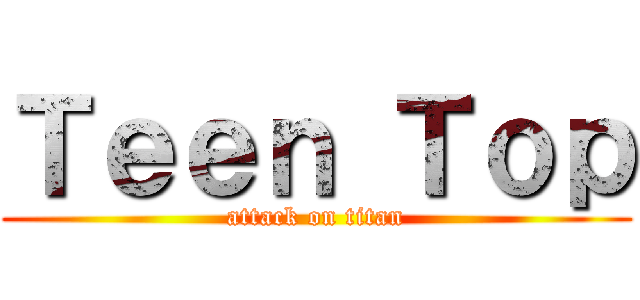 Ｔｅｅｎ Ｔｏｐ (attack on titan)