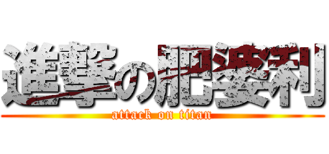 進撃の肥婆利 (attack on titan)