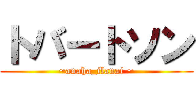 トバートソン (~anaha_ilanai ~)