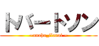 トバートソン (~anaha_ilanai ~)