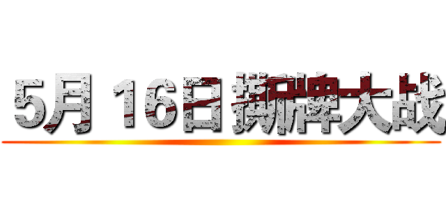 ５月１６日 撕牌大战 ()