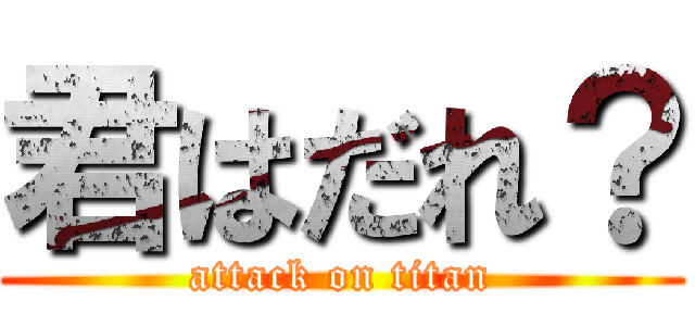 君はだれ？ (attack on titan)