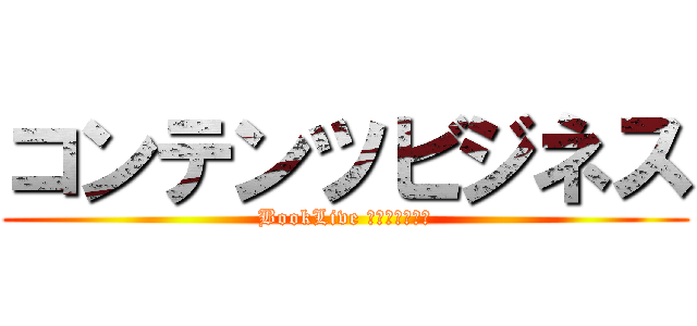 コンテンツビジネス (BookLive ストア事業本部)