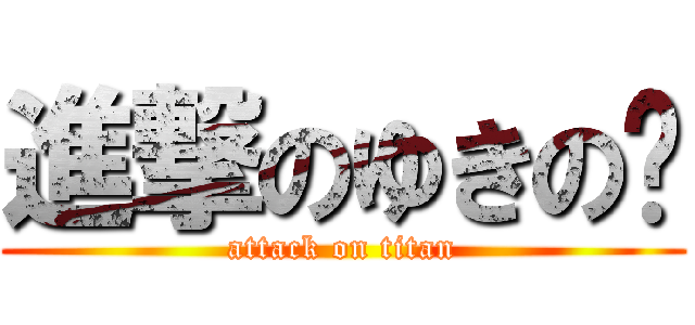 進撃のゆきの♡ (attack on titan)