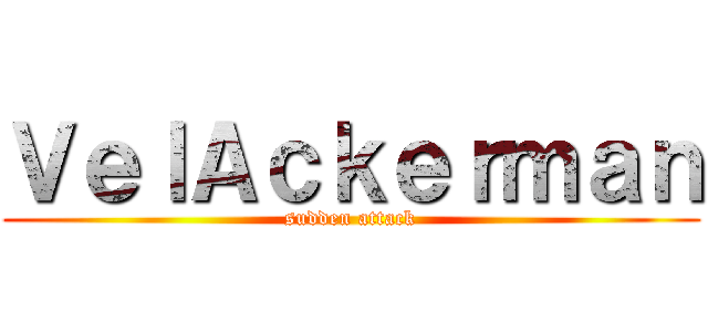 ＶｅｌＡｃｋｅｒｍａｎ (sudden attack)