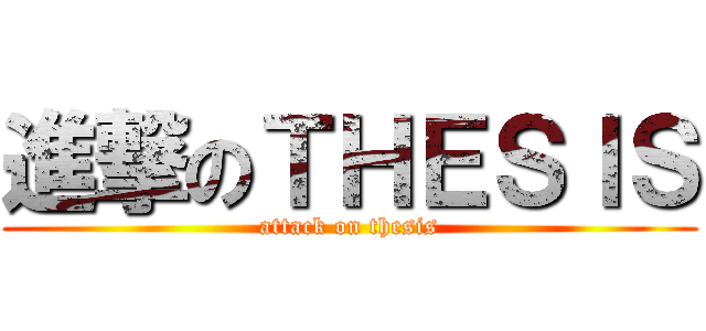 進撃のＴＨＥＳＩＳ (attack on thesis)