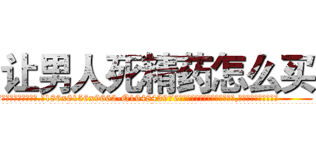 让男人死精药怎么买 (让男人死精药怎么买【电.话186x0156x9662-Q194843976林氏药业】我们做的是长期生意,靠的是老客户长期支持
参考消息网2月20日报道 韩媒称，“剩女多、离婚率高的城市，房价一定会上涨。”这是中国经济学家金岩石2016年12月参加在上海举行的房地产相关论坛时说的话。
)