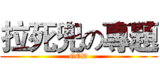 拉死兜の專題 (GOD)