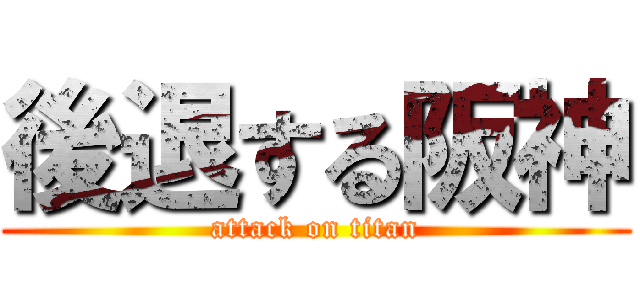 後退する阪神 (attack on titan)