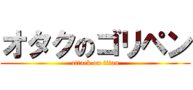 オタクのゴリペン (attack on titan)