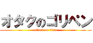 オタクのゴリペン (attack on titan)