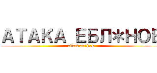 АТАКА ЕБЛ＊НОВ (attack on titan)