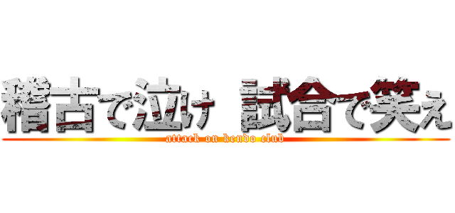 稽古で泣け 試合で笑え (attack on kendo club)