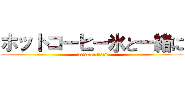 ホットコーヒー氷と一緒に (attack on titan)