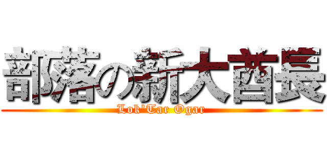 部落の新大酋長 (Lok'Tar Ogar)
