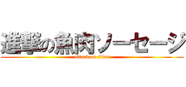 進撃の魚肉ソーセージ (attack on titan)