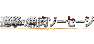 進撃の魚肉ソーセージ (attack on titan)