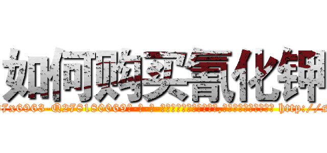 如何购买氰化钾 (如何购买氰化钾【电-186x2687x6963-Q278180069元-吉-药-业】我们做的是长期生意,靠的是老客户长期支持 http://sngk.net/tRrZGl
)