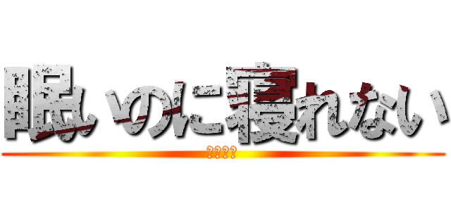 眠いのに寝れない (死にそう)