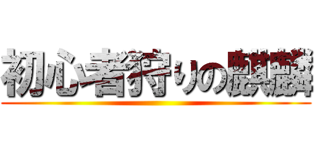 初心者狩りの麒麟 ()